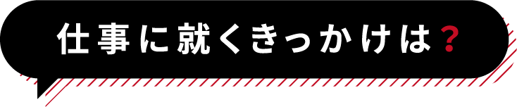 仕事に就くきっかけは?